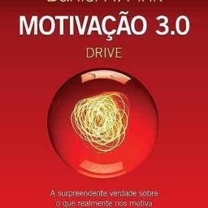 Motivação 3.0 - Drive: A surpreendente verdade sobre o que realmente nos motiva