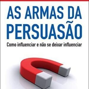 As armas da persuasão: Como influenciar e não se deixar influenciar